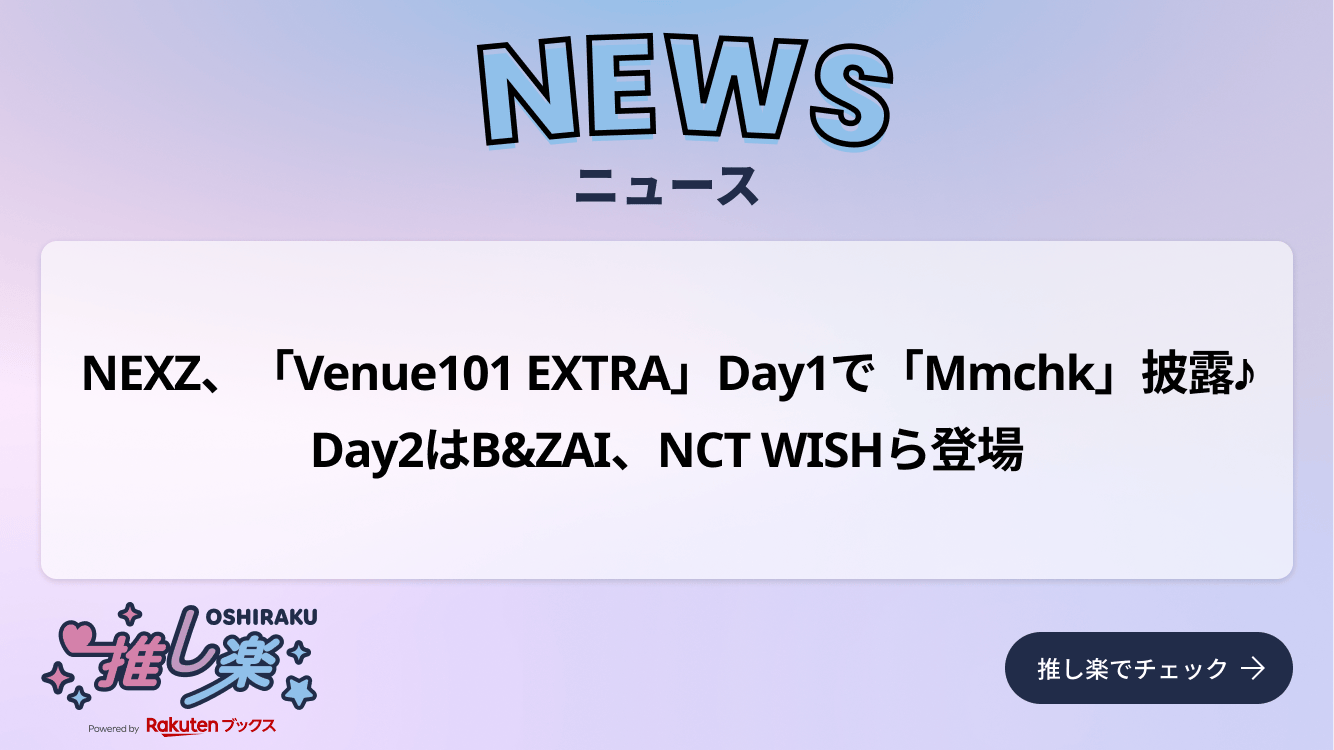 NEXZ、「Venue101 EXTRA」Day1で「Mmchk」披露♪ Day2はB&ZAI、NCT