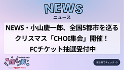 NEWS・小山慶一郎、全国5都市を巡るクリスマス「CHOI集会」開催！ FC
