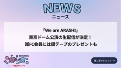 We are ARASHI」東京ドーム公演の生配信が決定！ 嵐FC会員には銀テープ