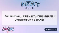MILESixTONES」北海道公演グッズ販売の詳細公開！ 入場整理券がなくて